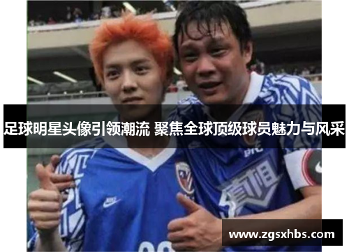 足球明星头像引领潮流 聚焦全球顶级球员魅力与风采