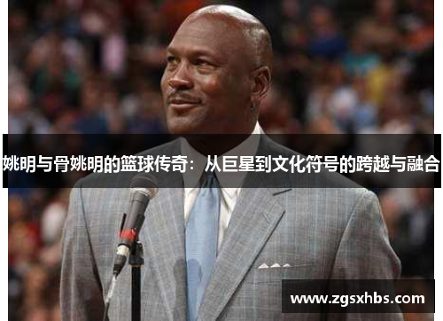 姚明与骨姚明的篮球传奇：从巨星到文化符号的跨越与融合