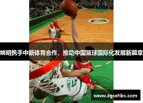 姚明携手中新体育合作，推动中国篮球国际化发展新篇章