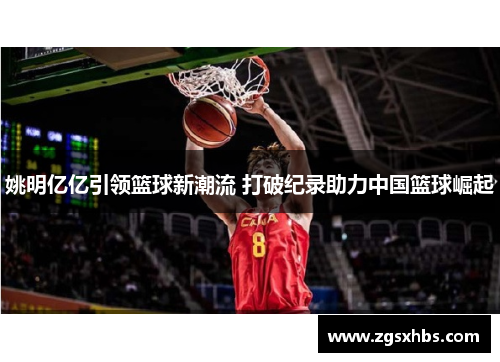 姚明亿亿引领篮球新潮流 打破纪录助力中国篮球崛起