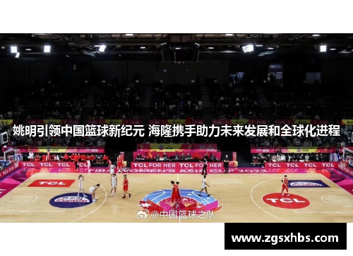 姚明引领中国篮球新纪元 海隆携手助力未来发展和全球化进程