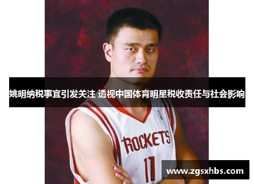姚明纳税事宜引发关注 透视中国体育明星税收责任与社会影响