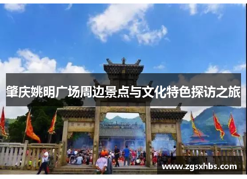 肇庆姚明广场周边景点与文化特色探访之旅