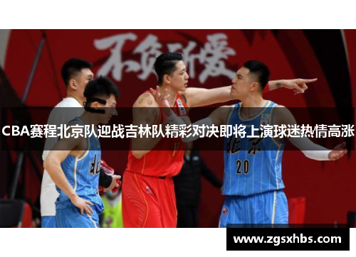 CBA赛程北京队迎战吉林队精彩对决即将上演球迷热情高涨