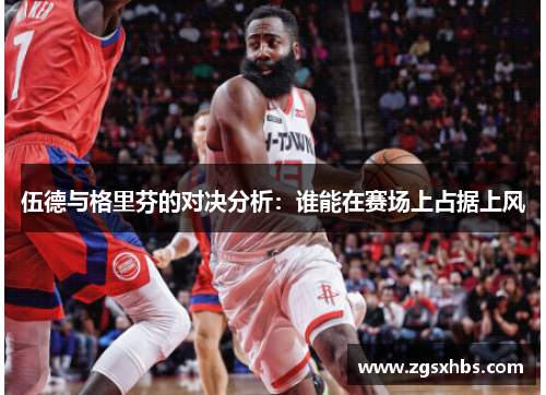 伍德与格里芬的对决分析：谁能在赛场上占据上风