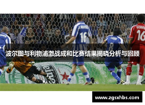 波尔图与利物浦激战成和比赛结果揭晓分析与回顾