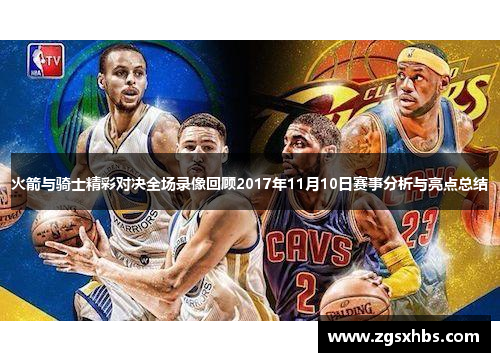 火箭与骑士精彩对决全场录像回顾2017年11月10日赛事分析与亮点总结