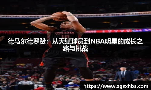 k1体育德马尔德罗赞：从天赋球员到NBA明星的成长之路与挑战